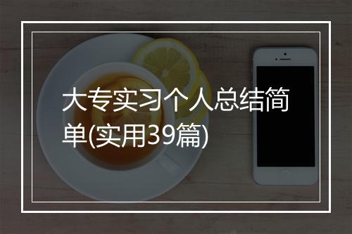 大专实习个人总结简单(实用39篇)