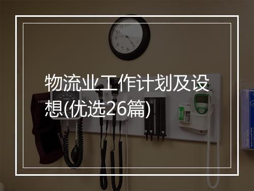物流业工作计划及设想(优选26篇)