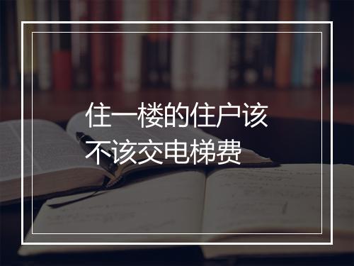 住一楼的住户该不该交电梯费