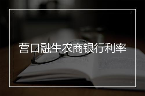 营口融生农商银行利率