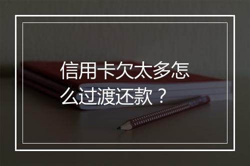信用卡欠太多怎么过渡还款?