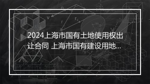 2024上海市国有土地使用权出让合同 上海市国有建设用地使用权出让合同