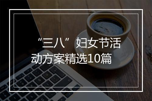 “三八”妇女节活动方案精选10篇