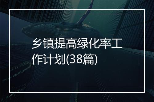 乡镇提高绿化率工作计划(38篇)