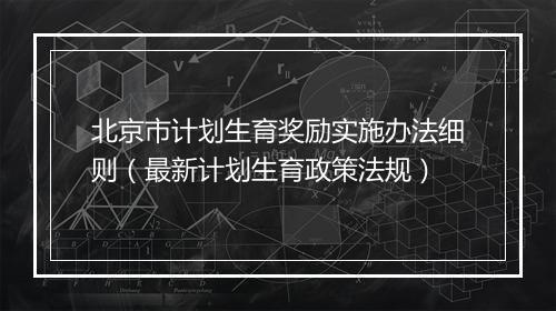 北京市计划生育奖励实施办法细则(最新计划生育政策法规)