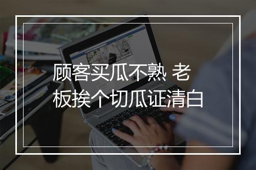 顾客买瓜不熟 老板挨个切瓜证清白