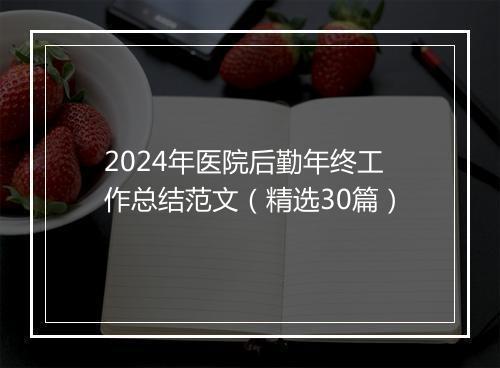 2024年医院后勤年终工作总结范文(精选30篇)