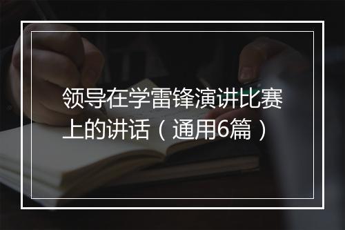 领导在学雷锋演讲比赛上的讲话(通用6篇)
