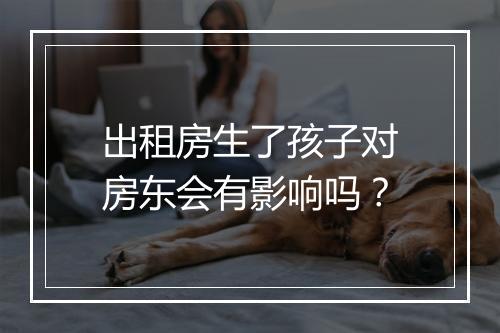 出租房生了孩子对房东会有影响吗?