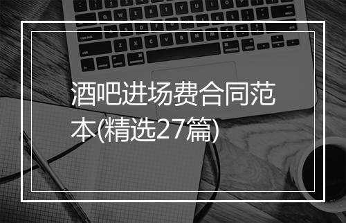 酒吧进场费合同范本(精选27篇)