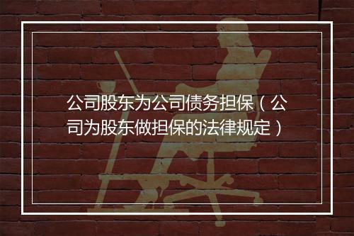 公司股东为公司债务担保(公司为股东做担保的法律规定)