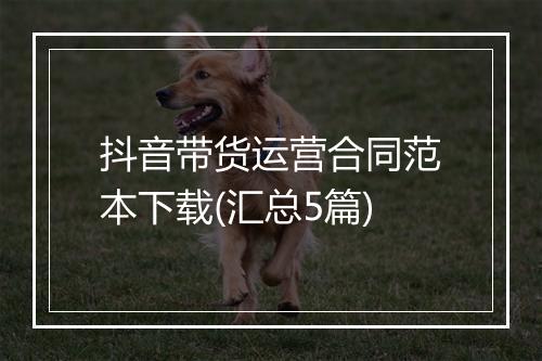 抖音带货运营合同范本下载(汇总5篇)