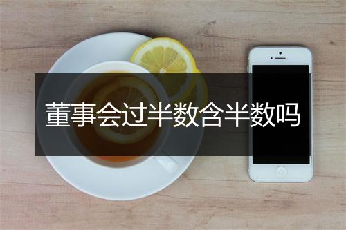 董事会过半数含半数吗