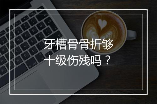 牙槽骨骨折够十级伤残吗?