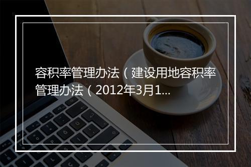 容积率管理办法(建设用地容积率管理办法(2012年3月1日施行))