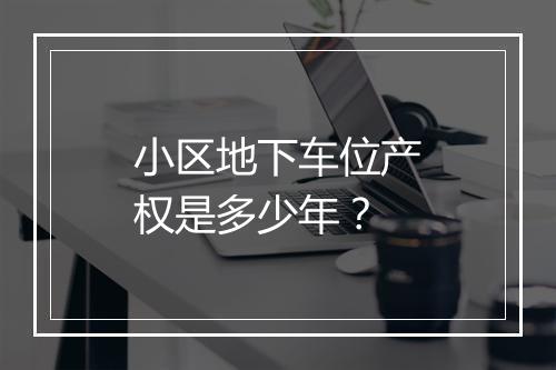 小区地下车位产权是多少年?