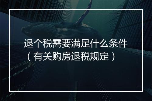退个税需要满足什么条件(有关购房退税规定)