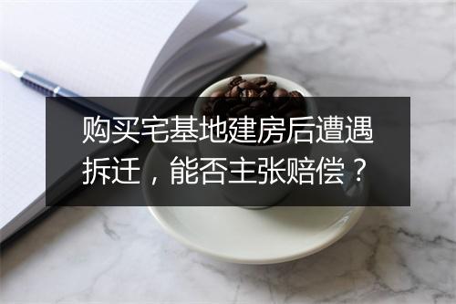 购买宅基地建房后遭遇拆迁,能否主张赔偿?