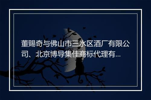 董赐奇与佛山市三水区酒厂有限公司、北京博导集佳商标代理有限公