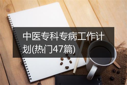 中医专科专病工作计划(热门47篇)
