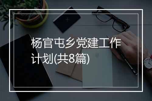 杨官屯乡党建工作计划(共8篇)