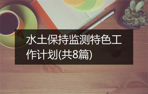 水土保持监测特色工作计划(共8篇)