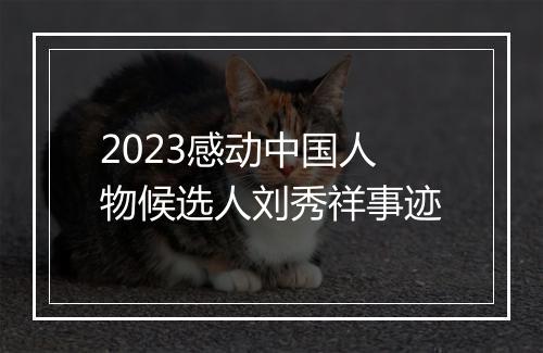 2023感动中国人物候选人刘秀祥事迹