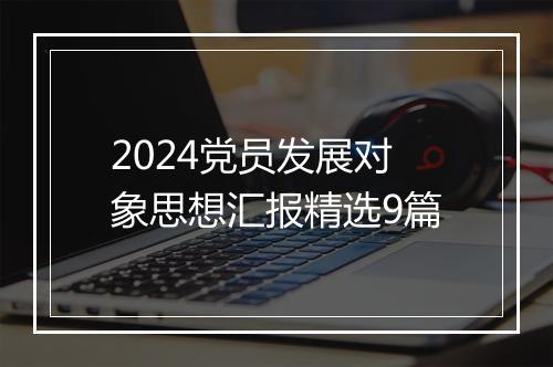 2024党员发展对象思想汇报精选9篇