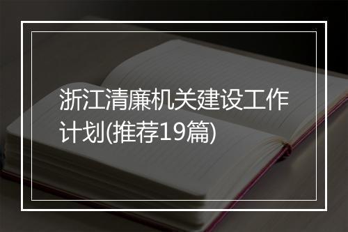 浙江清廉机关建设工作计划(推荐19篇)