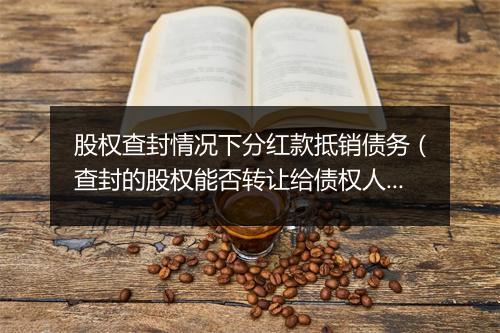 股权查封情况下分红款抵销债务(查封的股权能否转让给债权人)