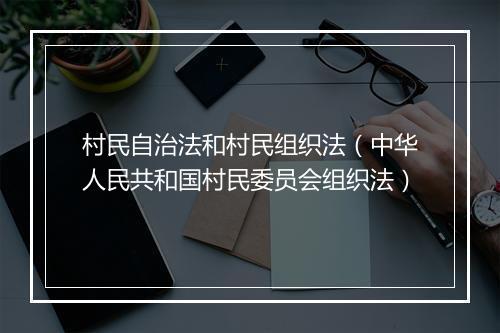 村民自治法和村民组织法(中华人民共和国村民委员会组织法)
