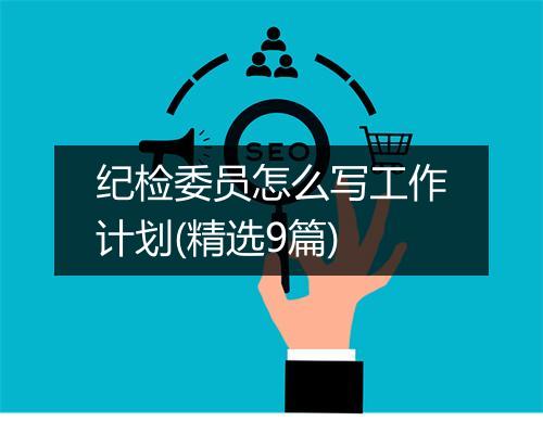 纪检委员怎么写工作计划(精选9篇)