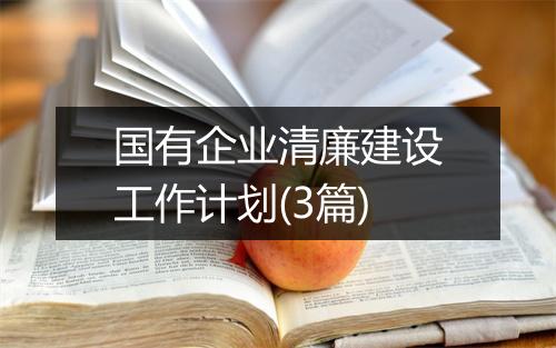 国有企业清廉建设工作计划(3篇)