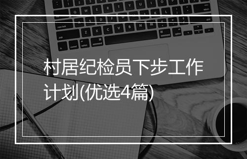 村居纪检员下步工作计划(优选4篇)