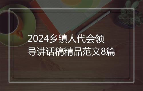 2024乡镇人代会领导讲话稿精品范文8篇