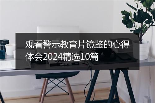 观看警示教育片镜鉴的心得体会2024精选10篇