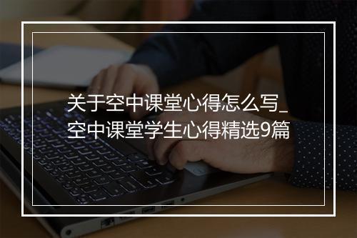 关于空中课堂心得怎么写_空中课堂学生心得精选9篇