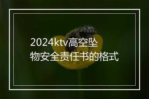 2024ktv高空坠物安全责任书的格式