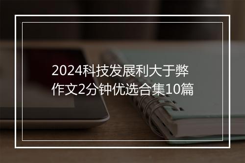 2024科技发展利大于弊作文2分钟优选合集10篇