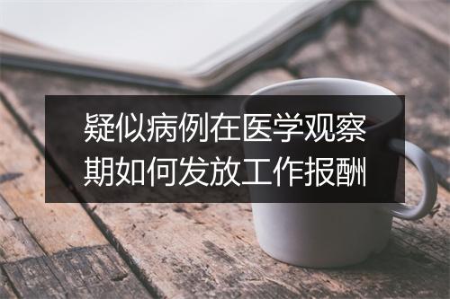 疑似病例在医学观察期如何发放工作报酬