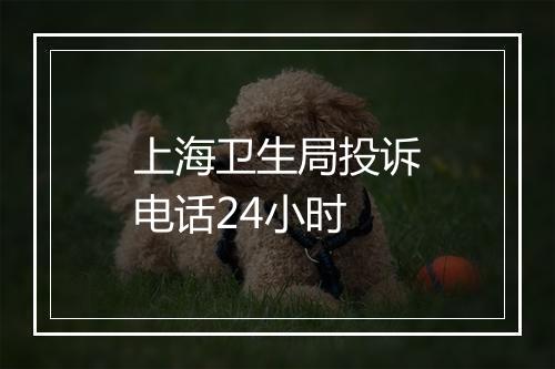 上海卫生局投诉电话24小时