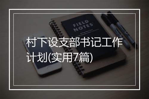 村下设支部书记工作计划(实用7篇)