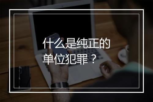 什么是纯正的单位犯罪?