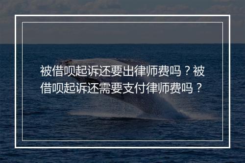 被借呗起诉还要出律师费吗?被借呗起诉还需要支付律师费吗?