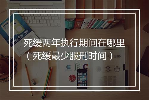 死缓两年执行期间在哪里(死缓最少服刑时间)