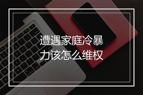 遭遇家庭冷暴力该怎么维权