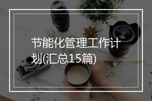 节能化管理工作计划(汇总15篇)