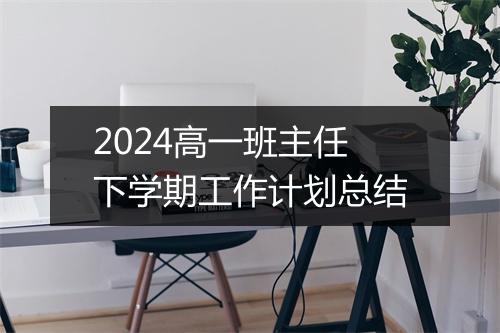 2024高一班主任下学期工作计划总结