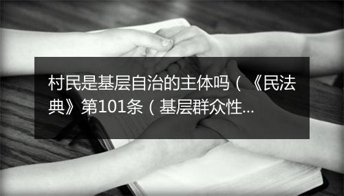 村民是基层自治的主体吗(《民法典》第101条(基层群众性自治组织法人))