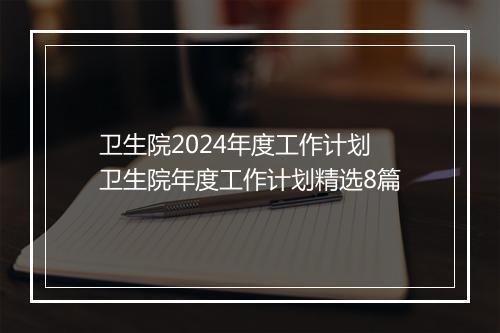卫生院2024年度工作计划 卫生院年度工作计划精选8篇